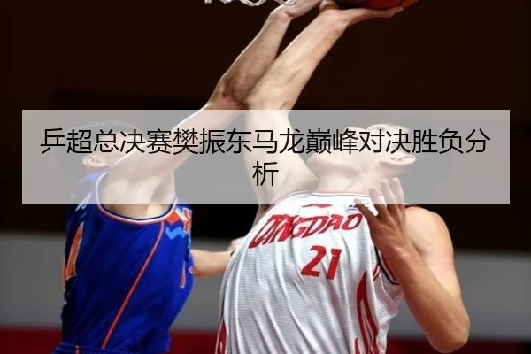 乒超总决赛樊振东马龙巅峰对决胜负分析